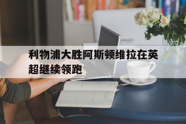 利物浦大胜阿斯顿维拉在英超继续领跑