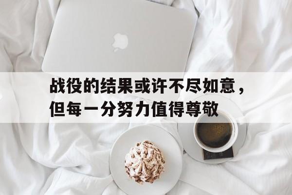 包含战役的结果或许不尽如意，但每一分努力值得尊敬的词条